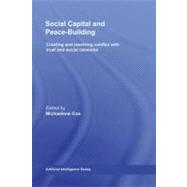 Social Capital and Peace-Building : Creating and Resolving Conflict with Trust and Social Networks