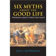 Six Myths about the Good Life : Thinking about What Has Value