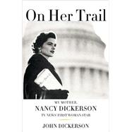 On Her Trail : My Mother, Nancy Dickerson, TV News' First Woman Star
