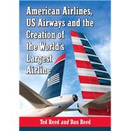 American Airlines, Us Airways and the Creation of the World's Largest Airline