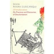 Ch'ixinakax utxiwa On Decolonising Practices and Discourses book cover, ISBN 9781509537839