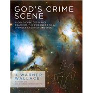 God's Crime Scene A Cold-Case Detective Examines the Evidence for a Divinely Created Universe
