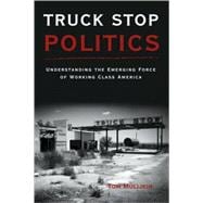 Truck Stop Politics : Understanding the Emerging Force of Working Class America