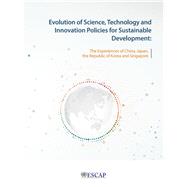 Evolution of Science, Technology and Innovation Policies for Sustainable Development The Experience of China, Japan, the Republic of Korea and Singapore