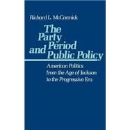 The Party Period and Public Policy American Politics from the Age of Jackson to the Progressive Era