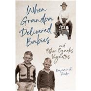 When Grandpa Delivered Babies and Other Ozarks Vignettes