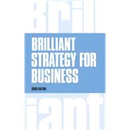 Brilliant Strategy for Business How to plan, implement and evaluate strategy at any level of management