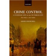 Crime Control and Everyday Life in the Victorian City The Police and the Public
