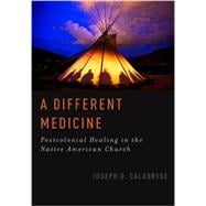 A Different Medicine Postcolonial Healing in the Native American Church