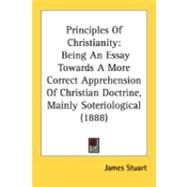 Principles of Christianity : Being an Essay Towards A More Correct Apprehension of Christian Doctrine, Mainly Soteriological (1888)