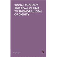 Social Thought and Rival Claims to the Moral Ideal of Dignity