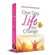 One Day, Life Will Change: A story of love and inspiration to win life when it hits you hard . . .