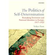 The Politics of Self-Determination Remaking Territories and National Identities in Europe, 1917-1923