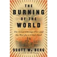 The Burning of the World The Great Chicago Fire and the War for a City's Soul
