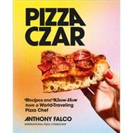 Pizza Czar Recipes and Know-How from a World-Traveling Pizza Chef
