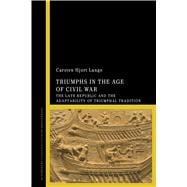 Triumphs in the Age of Civil War The Late Republic and the Adaptability of Triumphal Tradition