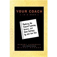 Your Coach (in a Book) Mastering the Trickiest Leadership, Business, and Career Challenges You Will Ever Face