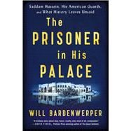 The Prisoner in His Palace Saddam Hussein, His American Guards, and What History Leaves Unsaid