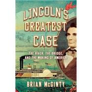 Lincoln's Greatest Case The River, the Bridge, and the Making of America