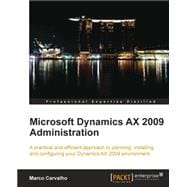 Microsoft Dynamics AX 2009 Administration : A practical and efficient approach to planning, installing, and configuring your Dynamics AX 2009 Environment