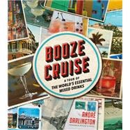 Booze Cruise A Tour of the World's Essential Mixed Drinks