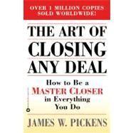 Art of Closing Any Deal : How to Be a Master Closer in Everything You Do