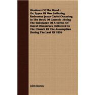 Shadows of the Rood: Or, Types Of Our Suffering Redeemer Jesus Christ Occuring In The Book Of Genesis, Being The Substance Of A Series Of Moral Discourses Delivered In The