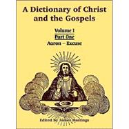 Dictionary of Christ and the Gospels : Volume I, Part One (Aaron - Excuse)