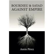 Bourdieu and Sayad Against Empire Forging Sociology in Anticolonial Struggle
