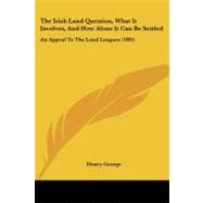 The Irish Land Question, What It Involves, and How Alone It Can Be Settled