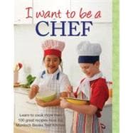 I Want to Be a Chef : Learn to Cook More Than 100 Recipes from the Murdoch Books Test Kitchen