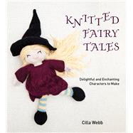 Knitted Fairy Tales Delightful and Enchanting Characters to Make