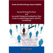 Aruba Certified Design Expert (Acdx) Secrets to Acing the Exam and Successful Finding and Landing Your Next Aruba Certified Design Expert (Acdx) Certified Job