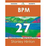 Bpm 27 Success Secrets: 27 Most Asked Questions on Bpm