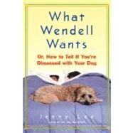 What Wendell Wants : Or, How to Tell If You're Obsessed with Your Dog