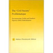 The 'Civil Society' Problematique: Deconstructing Civility and Southern Nigeria's Ethnic Radicalization