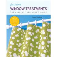 First Time Window Treatments The Absolute Beginner’s Guide - Learn By Doing * Step-by-Step Basics + 8 Projects