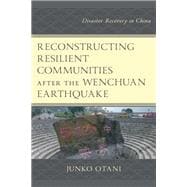 Reconstructing Resilient Communities after the Wenchuan Earthquake Disaster Recovery in China