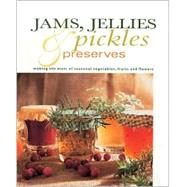 Jams, Jellies, Pickles and Preserves: Gifts From Nature Series Making the Most Seasonal Vegetables, Fruits and Flowers