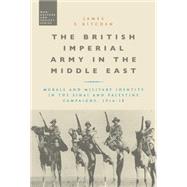 The British Imperial Army in the Middle East Morale and Military Identity in the Sinai and Palestine Campaigns, 1916-18