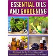 Essential Oils And Gardening: The Simple But Yet Perfect Collection Of Essential Oils And Gardening Guides For Beginner's