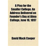 A Plea for the Smaller College: An Address Delivered on Founder's Day at Alma College, June 16, 1897