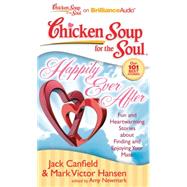 Chicken Soup for the Soul Happily Ever After: 101 Fun and Heartwarming Stories About Finding and Enjoying Your Mate