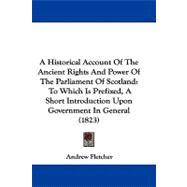 A Historical Account of the Ancient Rights and Power of the Parliament of Scotland: To Which Is Prefixed, a Short Introduction upon Government in General