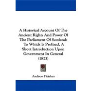 A Historical Account of the Ancient Rights and Power of the Parliament of Scotland: To Which Is Prefixed, a Short Introduction upon Government in General