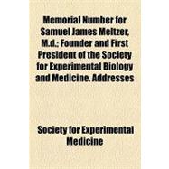 Memorial Number for Samuel James Meltzer, M.d.: Founder and First President of the Society for Experimental Biology and Medicine. Addresses Given at a Meeting of the Society Held at the Academy of M