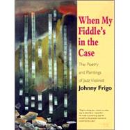 When My Fiddle's in the Case : The Poetry and Paintings of Jazz Violinist Johnny Frigo