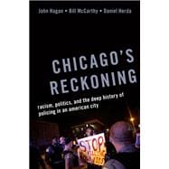 Chicago's Reckoning Racism, Politics, and the Deep History of Policing in an American City