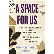 A Space for Us A Guide for Leading Black, Indigenous, and People of Color Affinity Groups