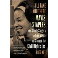 I'll Take You There Mavis Staples, the Staple Singers, and the Music That Shaped the Civil Rights Era